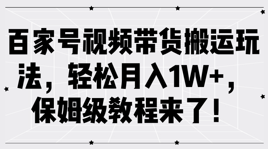 百家号视频带货搬运玩法,轻松月入1W+,保姆级教程来了!去创吧-网创项目资源站-副业项目-创业项目-搞钱项目黑蛋搞钱