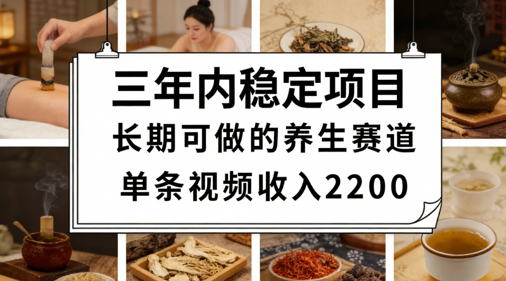 三年内稳定项目长期可做的养生赛道单条视频收入2200去创吧-网创项目资源站-副业项目-创业项目-搞钱项目黑蛋搞钱