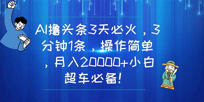AI撸头条3天必火,3分钟1条,操作简单,月入20000+小白超车必备!去创吧-网创项目资源站-副业项目-创业项目-搞钱项目黑蛋搞钱