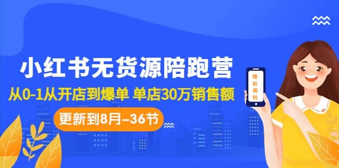 小红书无货源陪跑营:从0-1从开店到爆单 单店30万销售额(更至8月-36节课)去创吧-网创项目资源站-副业项目-创业项目-搞钱项目黑蛋搞钱