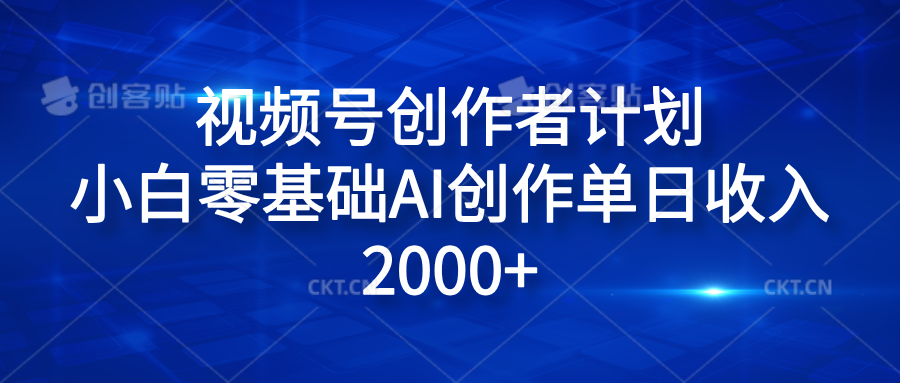 视频号创作者计划,小白零基础AI创作单日收入2000+去创吧-网创项目资源站-副业项目-创业项目-搞钱项目黑蛋搞钱