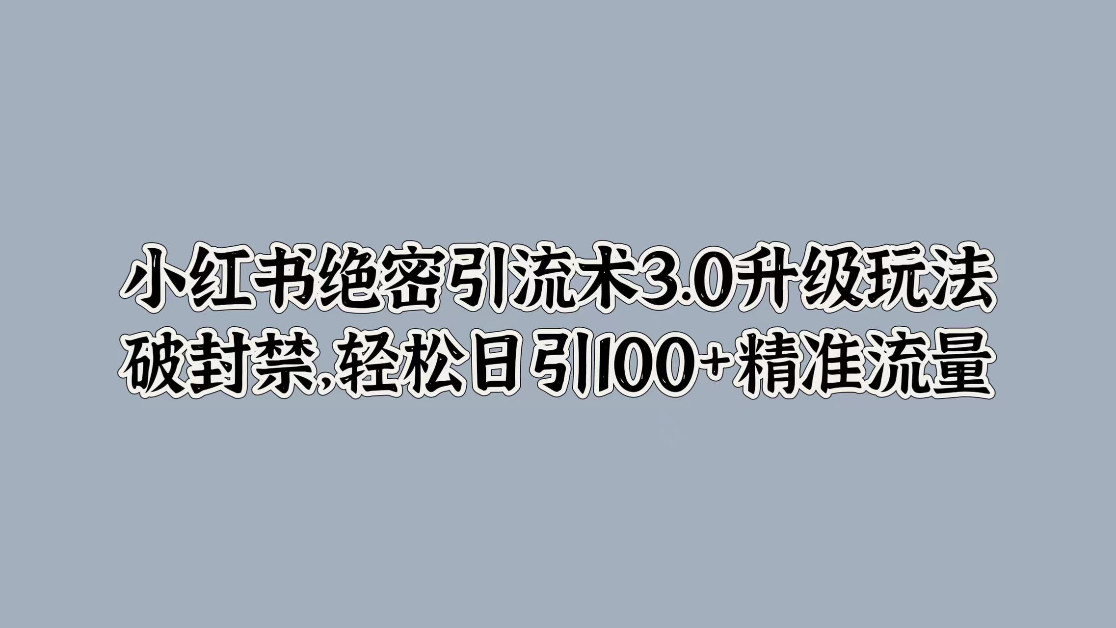 小红书绝密引流术3.0升级玩法,破封禁,轻松日引100+精准流量去创吧-网创项目资源站-副业项目-创业项目-搞钱项目黑蛋搞钱