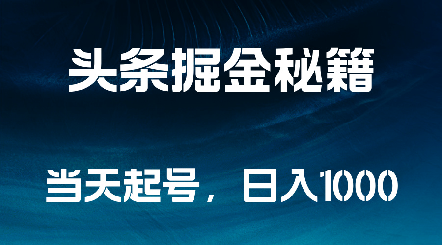 头条掘金秘籍,当天起号,日入1000+去创吧-网创项目资源站-副业项目-创业项目-搞钱项目黑蛋搞钱