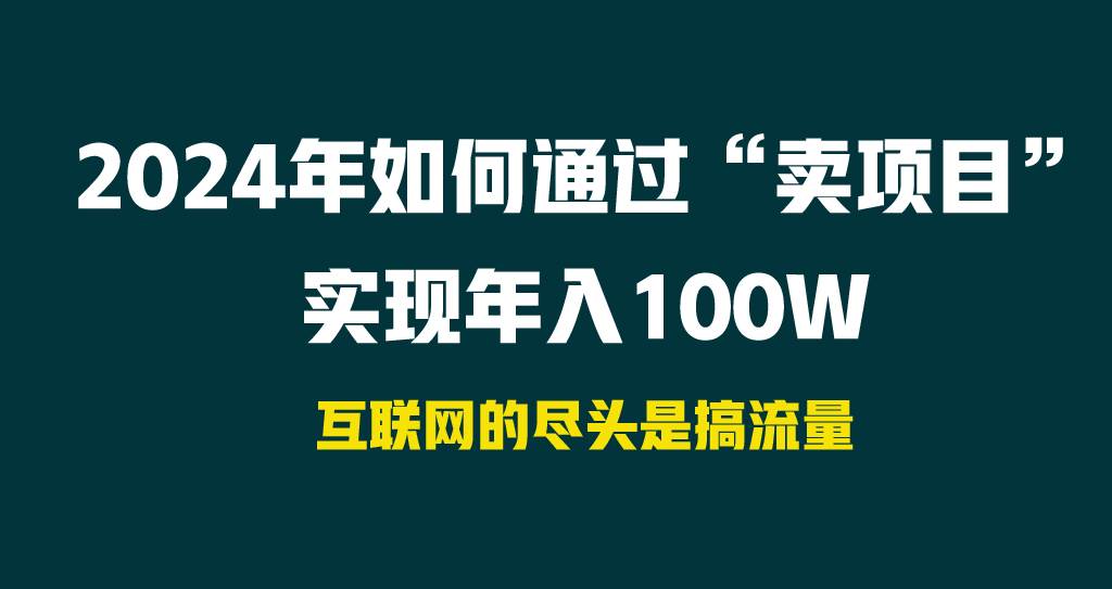 2024年如何通过“卖项目”实现年入100W去创吧-网创项目资源站-副业项目-创业项目-搞钱项目黑蛋搞钱