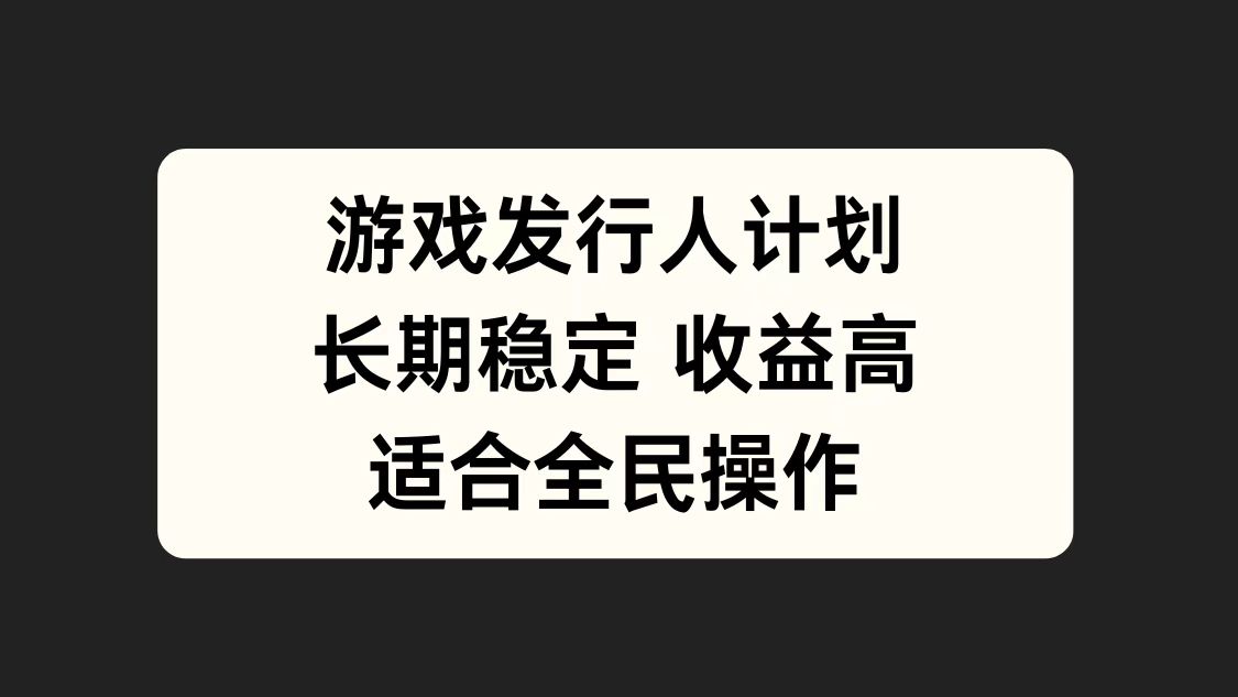 游戏发行人计划，长期稳定，适合全民操作。去创吧-网创项目资源站-副业项目-创业项目-搞钱项目黑蛋搞钱