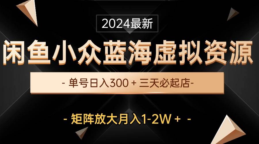 最新闲鱼小众蓝海虚拟资源，单号日入300＋，三天必起店，矩阵放大月入1-2W去创吧-网创项目资源站-副业项目-创业项目-搞钱项目黑蛋搞钱