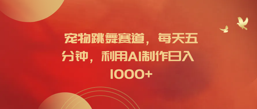 宠物跳舞赛道,每天五分钟,利用AI制作日入1000+去创吧-网创项目资源站-副业项目-创业项目-搞钱项目黑蛋搞钱