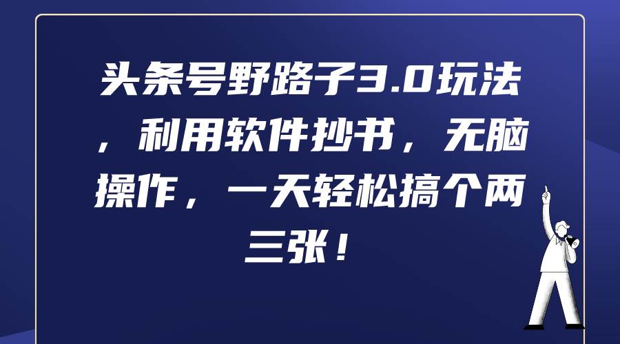 头条号野路子3.0玩法，利用软件抄书，无脑操作，一天轻松搞个两三张！去创吧-网创项目资源站-副业项目-创业项目-搞钱项目黑蛋搞钱