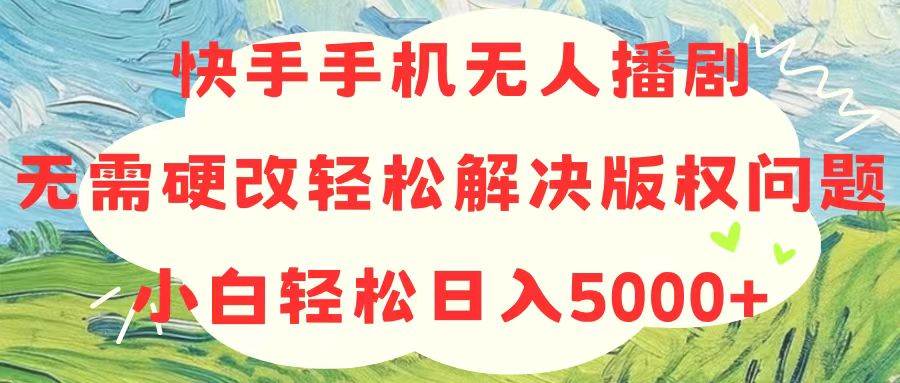 快手手机无人播剧，无需硬改，轻松解决版权问题，小白轻松日入5000+去创吧-网创项目资源站-副业项目-创业项目-搞钱项目黑蛋搞钱