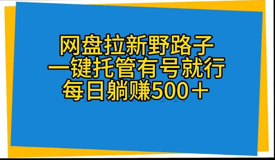网盘拉新野路子，一键托管有号就行，全自动代发视频，每日躺赚500＋去创吧-网创项目资源站-副业项目-创业项目-搞钱项目黑蛋搞钱