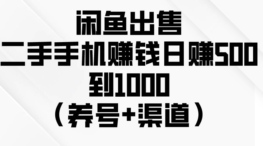 闲鱼出售二手手机赚钱,日赚500到1000(养号+渠道)去创吧-网创项目资源站-副业项目-创业项目-搞钱项目黑蛋搞钱