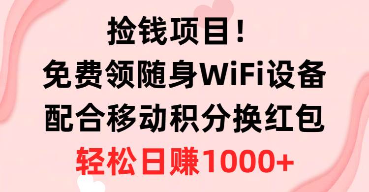 捡钱项目!免费领随身WiFi设备+移动积分换红包,有手就行,轻松日赚1000+去创吧-网创项目资源站-副业项目-创业项目-搞钱项目黑蛋搞钱
