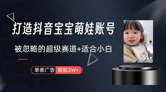 打造抖音宝宝账号，一条广告2W，大部分人忽略的超级赛道，小白简单入手去创吧-网创项目资源站-副业项目-创业项目-搞钱项目黑蛋搞钱