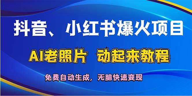 抖音、小红书爆火项目：AI老照片动起来教程，免费自动生成，无脑快速变…去创吧-网创项目资源站-副业项目-创业项目-搞钱项目黑蛋搞钱