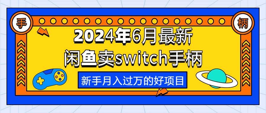 2024年6月最新闲鱼卖switch游戏手柄，新手月入过万的第一个好项目去创吧-网创项目资源站-副业项目-创业项目-搞钱项目黑蛋搞钱
