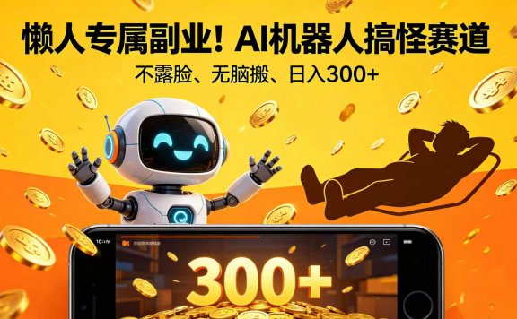 懒人专属副业！AI 机器人搞怪赛道，不露脸、无脑搬、日入 300+