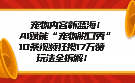宠物脱口秀内容新蓝海！AI赋能“宠物脱口秀”，10条视频狂揽17万赞，玩法全拆解！