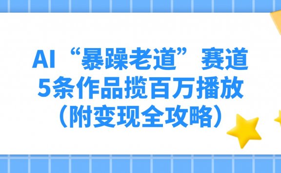 AI“暴躁老道”赛道，5条作品揽百万播放！（附变现全攻略）