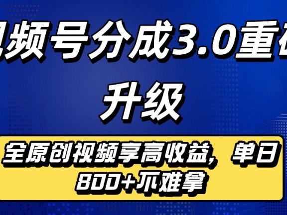 最新视频号分成3.0重磅升级来袭,纯原创视频享高佣,单日稳赚800+
