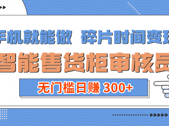 手机就能做!碎片时间变现!智能售货柜审核员,无门槛日赚 300+