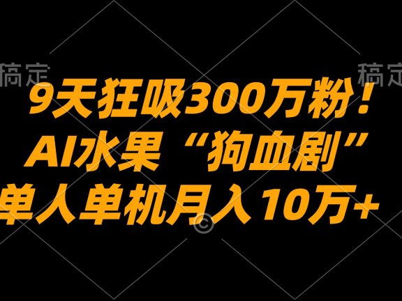 9天狂吸300万粉!AI水果“狗血剧”正在血洗全球,单人单机月入10万+