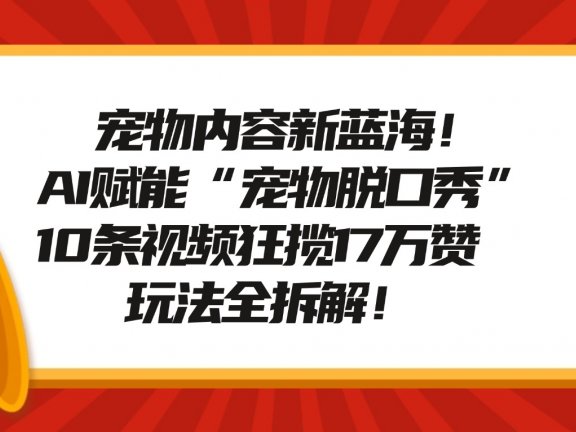 宠物脱口秀内容新蓝海!AI赋能“宠物脱口秀”,10条视频狂揽17万赞,玩法全拆解!