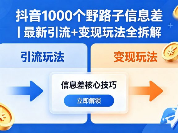 抖音 1000 个野路子信息差|最新引流 + 变现玩法全拆解